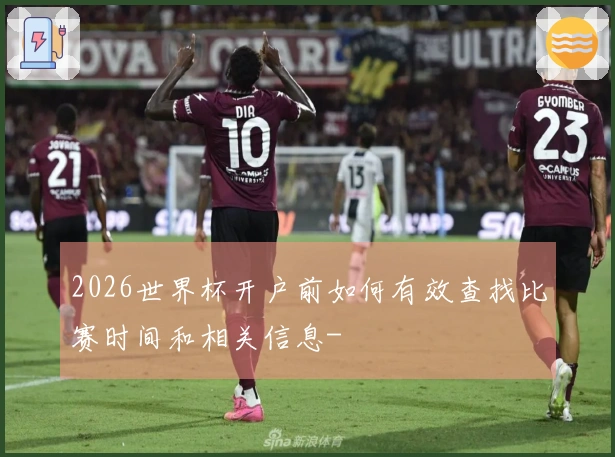 2026世界杯开户前如何有效查找比赛时间和相关信息-