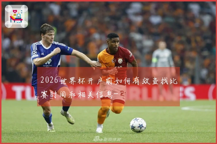 2026世界杯开户前如何有效查找比赛时间和相关信息-