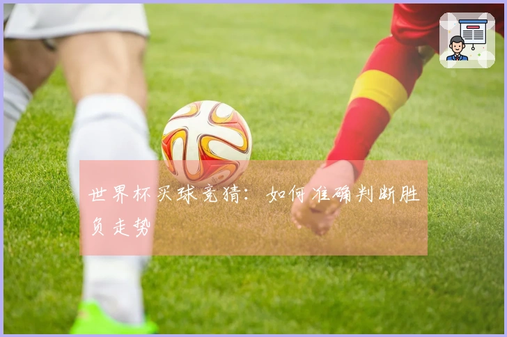 世界杯买球竞猜：如何准确判断胜负走势