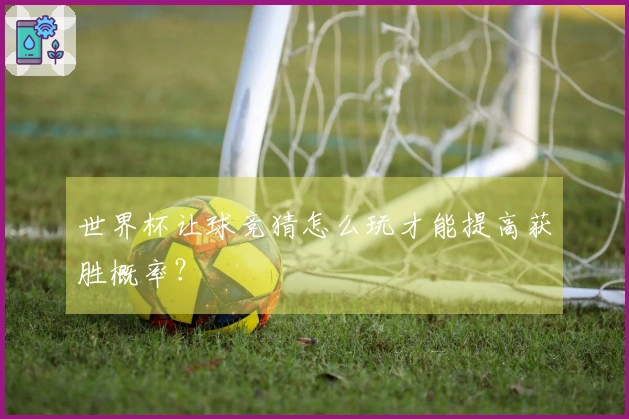 世界杯让球竞猜怎么玩才能提高获胜概率？