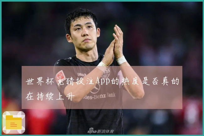 世界杯竞猜投注App的热度是否真的在持续上升