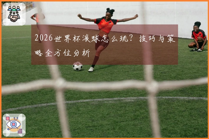 2026世界杯滚球怎么玩？技巧与策略全方位分析