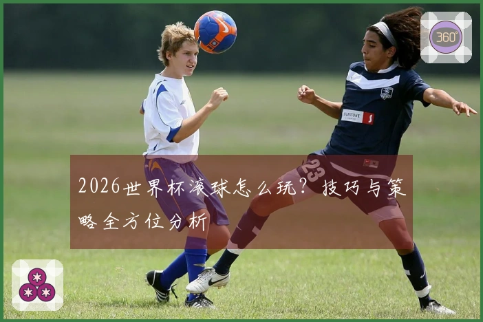 2026世界杯滚球怎么玩？技巧与策略全方位分析