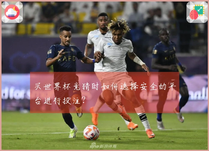 买世界杯竞猜时如何选择安全的平台进行投注？